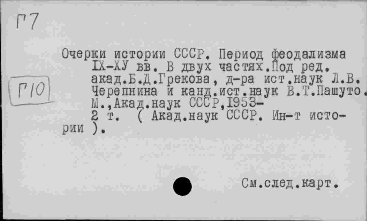 ﻿Очерки истории СССР. Период феодализма ІХ-ХУ вв. В двух частях.Под ред. акад.Б.Д.Грекова, д-ра ист.наук Л.В. Черепнина и канд.ист.наук В.Т.Пашуто. М.»Акад.наук СССр,19ьЗ-2т. ( Акад.наук СССР. Ин-т истории ).
См.след.карт